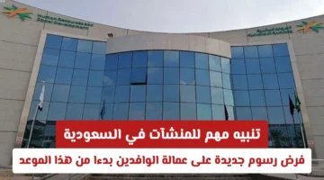 تنبيه موعد جديد فرض رسوم عمالة الوافدين في السعودية يبدأ قريبًا